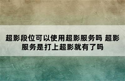 超影段位可以使用超影服务吗 超影服务是打上超影就有了吗